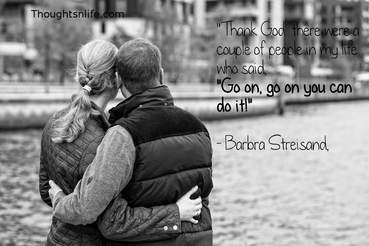Thoughtsnlife.com: "Thank God  there were  a couple of people  in my life  who said,  "Go on, go on -  you can do it!"   - Barbra Streisand,