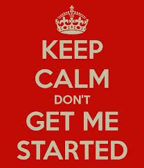 Don't get me started on it Don't get me started on it