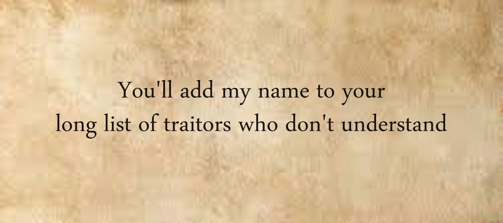 you'll add my name to your long list of traitors who don't understand
