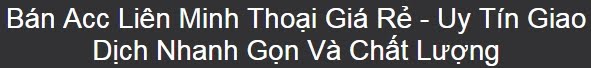BÁN ACC LIÊN MINH HUYỀN THOẠI GIÁ RẺ- UY TÍN - GIAO DỊCH NHANH GỌN - CHẤT LƯỢNG