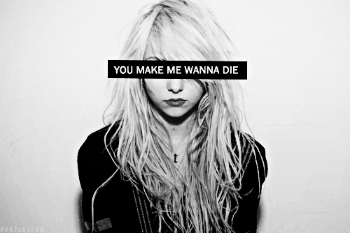 You make me wanna die.