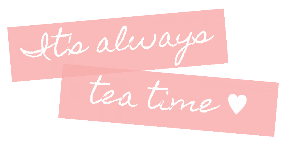 It’s always tea time ♥