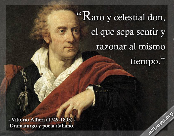 Raro y celestial don, el que sepa sentir y razonar al mismo tiempo. frases de Vittorio Alfieri (1749-1803) Dramaturgo y poeta italiano.