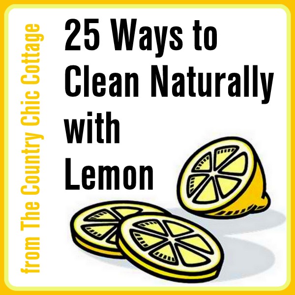 25 Ways to Clean Naturally with Lemon The Country Chic Cottage
