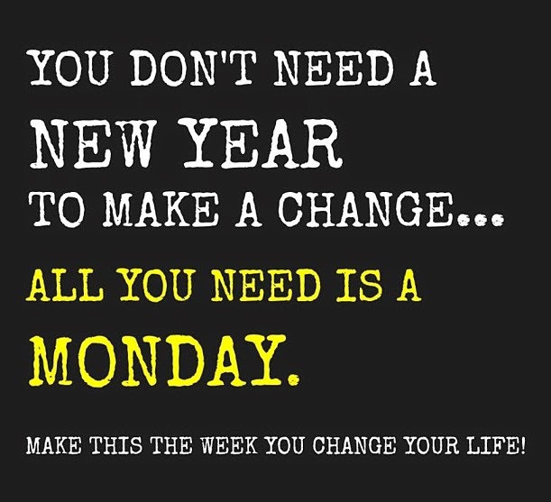 You don't need a New Year To Make A Change. . . All You Need Is A Monday. Make this the week you change your life!