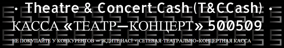 • Theatre & Concert Cash (T&CCash) • КАССА «ТЕАТР—КОНЦЕРТ» 500509