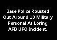 Base Police Rousted Out Around 10 Military Personal At Loring AFB UFO Incident.