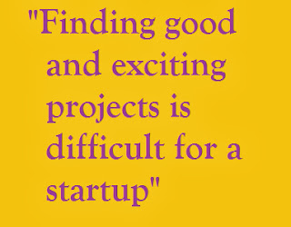 Finding good and exciting projects is difficult for a startup Finding good and exciting projects is difficult for a startup