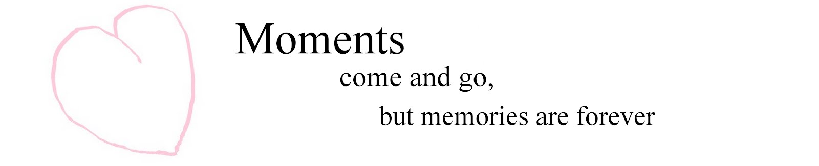 moments come and go, but memories are forever