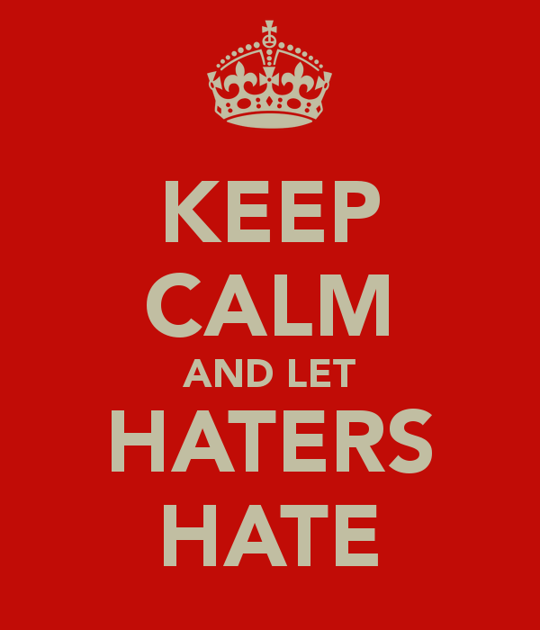 Let the haters hate: The Art of dealing with Critics and Naysayers.