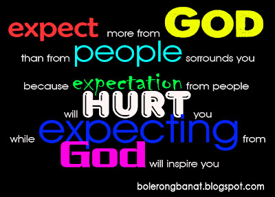 expect more from GOD than from people surrounds you because expectation from people will hurt you