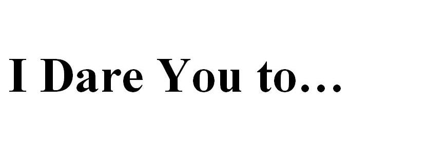 I dare You to...