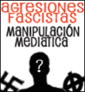 AGRESIONES FASCISTAS. MANIPULACIÓN MEDIATICA.