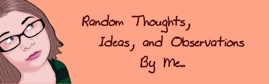 Random Thoughts, Ideas, and Observations By Me