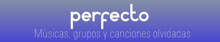 Perfecto - Músicas, grupos y canciones olvidadas de los años 80 y 90