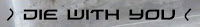 [DIE WITH YOU]