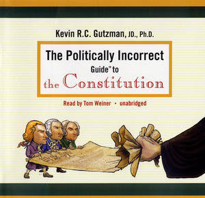 The Politically Incorrect Guide to the Constitution Kevin Gutzman and Tom Weiner
