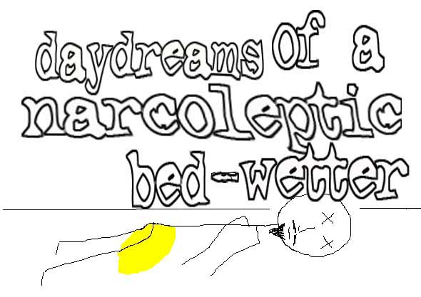 Daydreams of a Narcoleptic Bedwetter