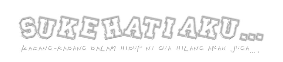 Suke hati aku...