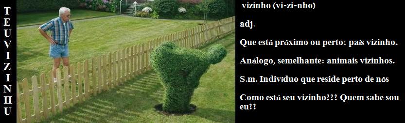 Oi...  Não me conhece??     Sou Teuvizinhu