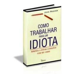 Livro COMO TRABALHAR COM UM IDIOTA - o manual de sobrevivência nas empresas.