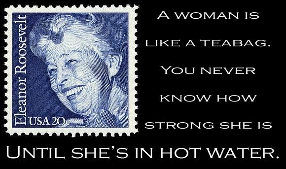 Eleanor Roosevelt | A Woman Is Like A Teabag | Content in a Cottage