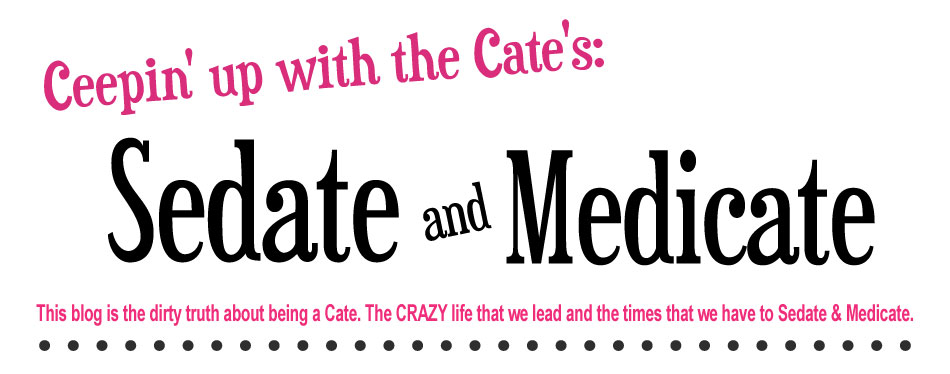 Ceepin' up with the Cate's: Sedate and Medicate