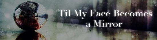 'Til My Face Becomes a Mirror