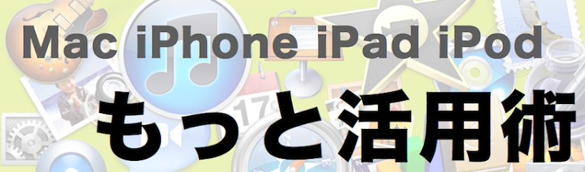 Mac・iPhone・iPad・iPodもっと活用術