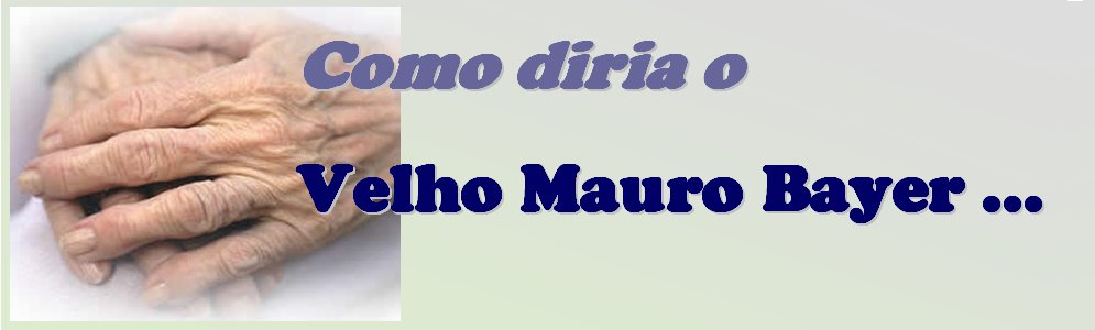 Como diria o Velho Mauro Bayer ...