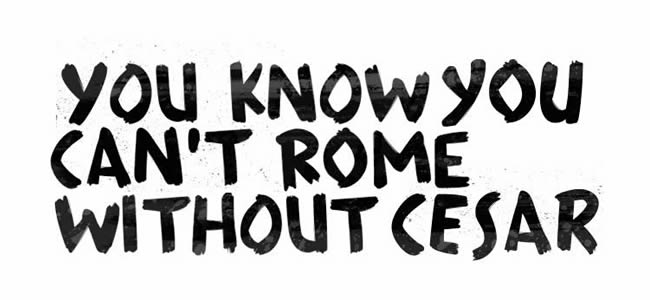 + YOU KNOW YOU CAN'T ROME WITHOUT CESAR +