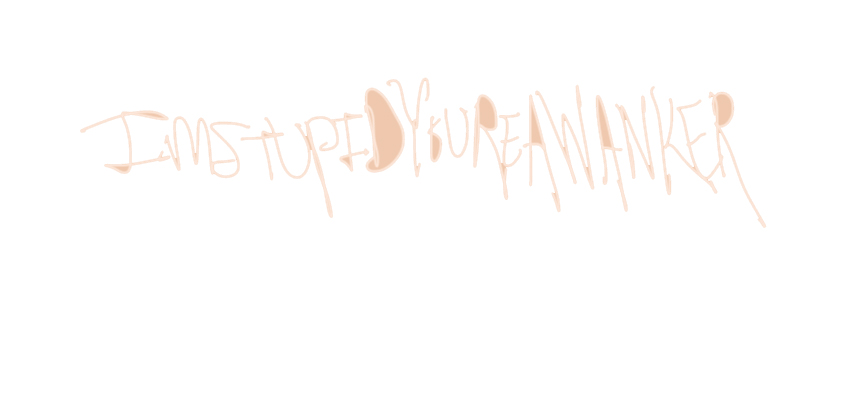 I'MSTUPIDYOU'REAWANKER