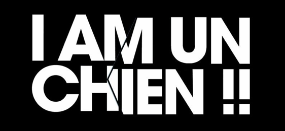 I AM UN CHIEN !!