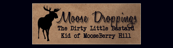 Moose Droppings - Brain Farts From The Evil Geniuses at MooseBerryHill.com!