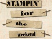 Stampin' for the Weekend