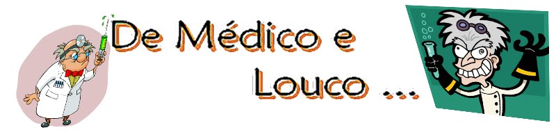 De médico e louco...