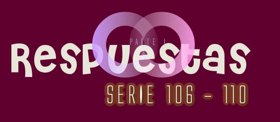 RESPUESTAS SERIE 106-110 PARTE 1