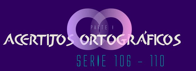 ACERTIJOS ORTOGRÁFICOS I SERIE 106-110