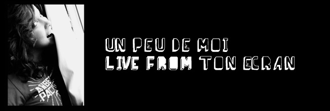 Un peu de moi, live from ton écran