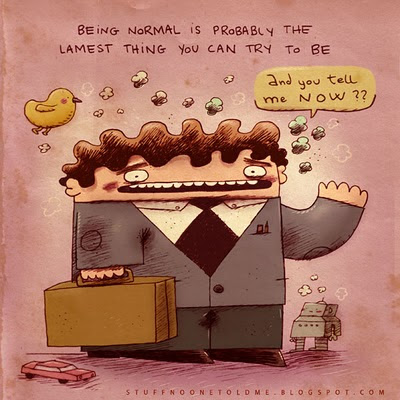 Being normal is probably the lamest thing you can try to be.