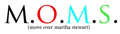 M.O.M.S. (move over martha stewart)