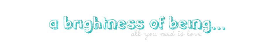 a brightness of being