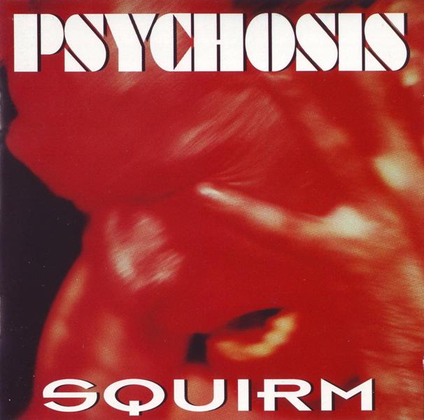 PSYCHOSIS-Squirm+600.jpg PSYCHOSIS-Squirm+600.jpg