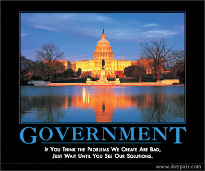 Government - If you think the Problems we creat are bad; Just wait until you see our solutions!