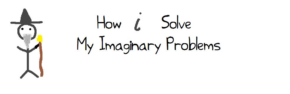 How i Solve My Imaginary Problems