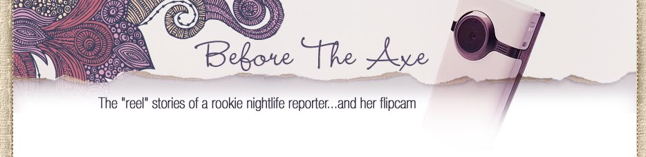 Before The Axe - The "reel" stories of a rookie nightlife reporter...and her flipcam