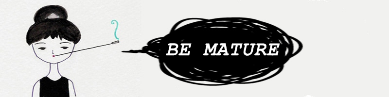 BE MATURE