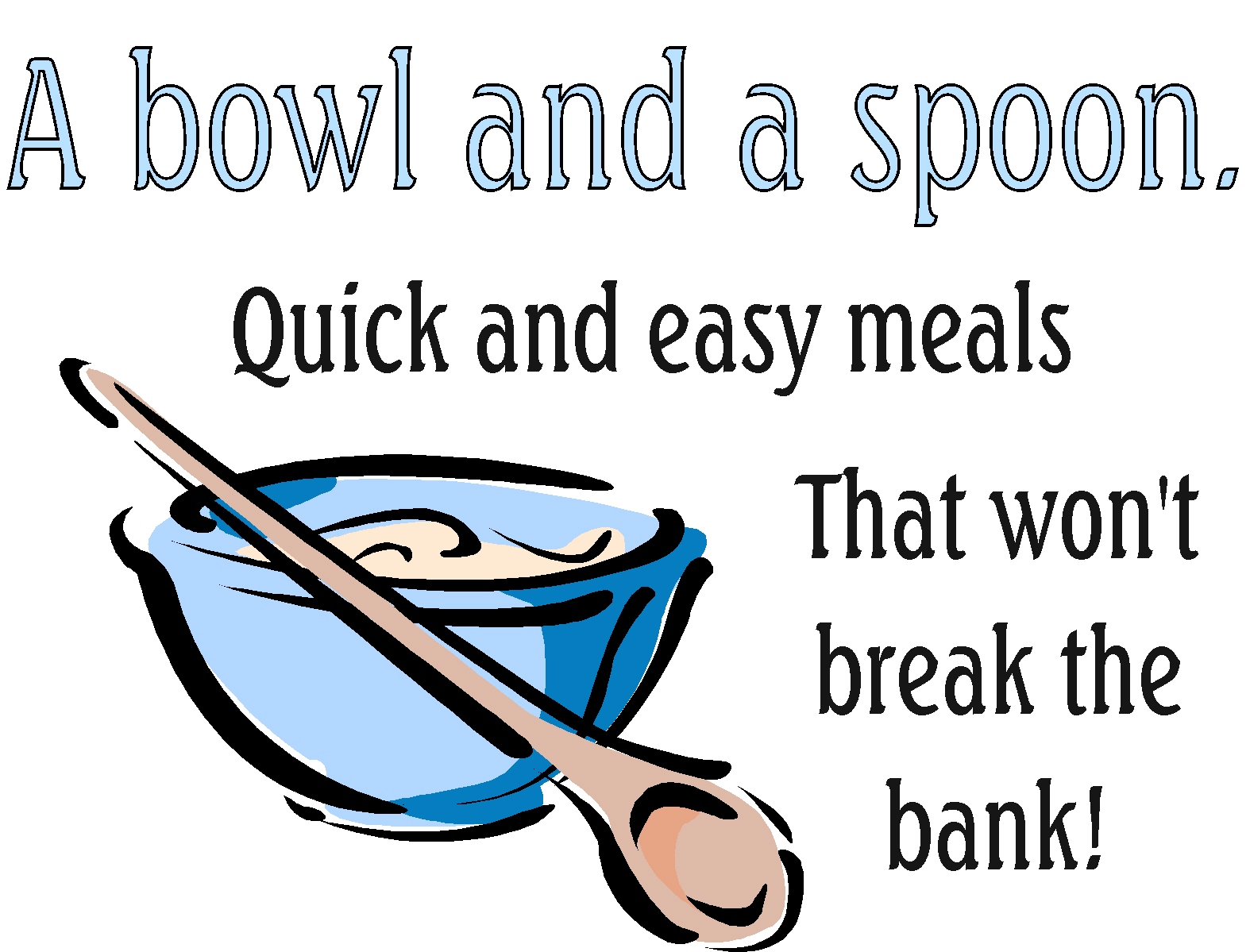 A BOWL AND A SPOON.  Quick and simple meals that won't break the bank.