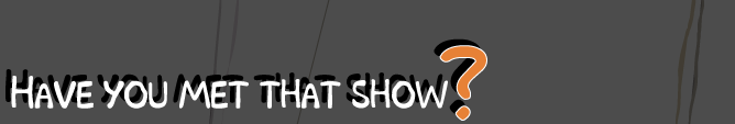 Have you met that show?