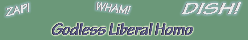 zap! wham! Dish! Godless Liberal Homo